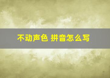 不动声色 拼音怎么写